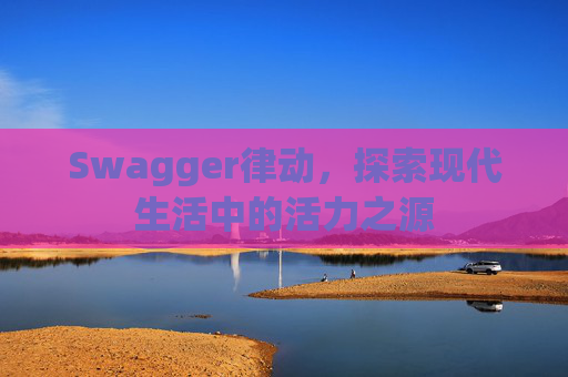 Swagger律动，探索现代生活中的活力之源