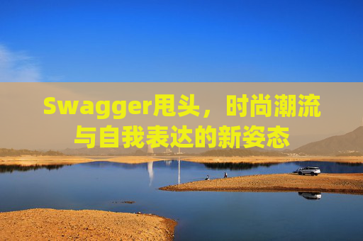 Swagger甩头，时尚潮流与自我表达的新姿态